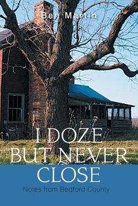 Cover image for I Doze but Never Close: Notes from Bedford County