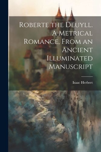 Cover image for Roberte the Deuyll. A Metrical Romance, From an Ancient Illuminated Manuscript