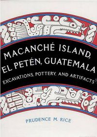 Cover image for Macanche Island, El Peten, Guatemala: Excavations, Pottery and Artifacts