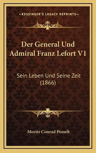 Cover image for Der General Und Admiral Franz Lefort V1: Sein Leben Und Seine Zeit (1866)
