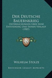 Cover image for Der Deutsche Bauernkrieg: Untersuchungen Uber Seine Entstehung Und Seinen Verlauf (1907)