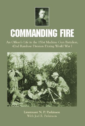 Cover image for Commanding Fire: An Officer's Life in the 151st Machine Gun Battalion, 42nd Rainbow Division During World War I