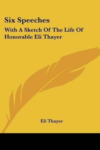 Cover image for Six Speeches: With a Sketch of the Life of Honorable Eli Thayer