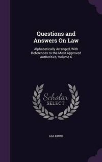 Cover image for Questions and Answers on Law: Alphabetically Arranged, with References to the Most Approved Authorities, Volume 6