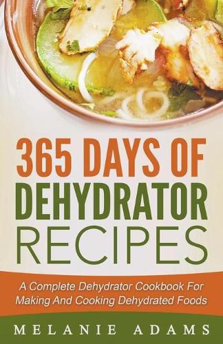 Cover image for 365 Days Of Dehydrator Recipes: A Complete Dehydrator Cookbook For Making And Cooking Dehydrated Foods