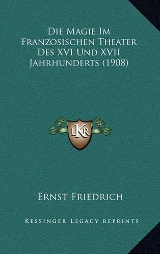 Die Magie Im Franzosischen Theater Des XVI Und XVII Jahrhunderts (1908)