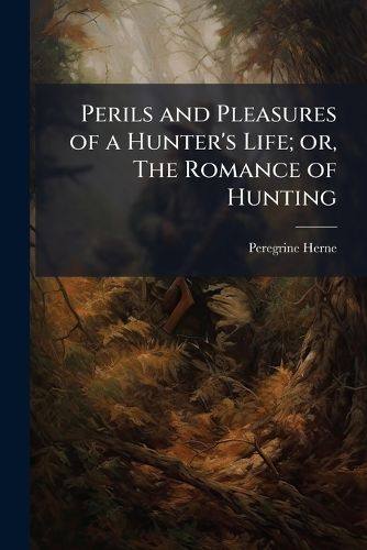 Cover image for Perils and Pleasures of a Hunter's Life; or, The Romance of Hunting