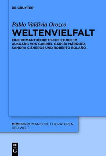 Weltenvielfalt: Eine Romantheoretische Studie Im Ausgang Von Gabriel Garcia Marquez, Sandra Cisneros Und Roberto Bolano