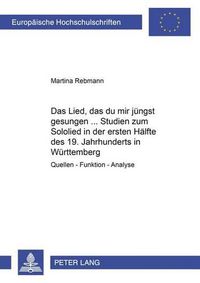 Cover image for Das Lied, Das Du Mir Juengst Gesungen... - Studien Zum Sololied in Der Ersten Haelfte Des 19. Jahrhunderts in Wuerttemberg: Quellen - Funktion - Analyse