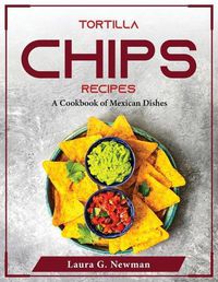 Cover image for Tortilla Chips Recipes: A Cookbook of Mexican Dishes