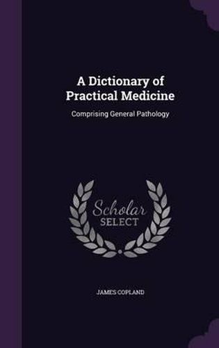 Cover image for A Dictionary of Practical Medicine: Comprising General Pathology