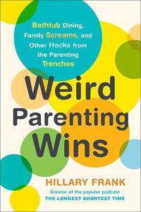 Cover image for Weird Parenting Wins: Bathtub Dining, Family Screams, and Other Hacks from the Parenting Trenches