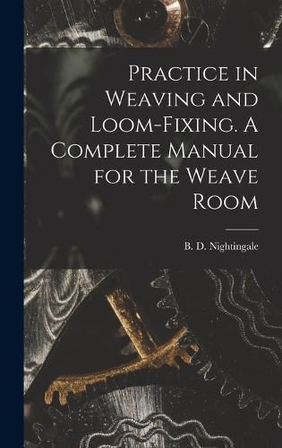 Cover image for Practice in Weaving and Loom-Fixing. A Complete Manual for the Weave Room