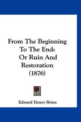 Cover image for From the Beginning to the End: Or Ruin and Restoration (1876)