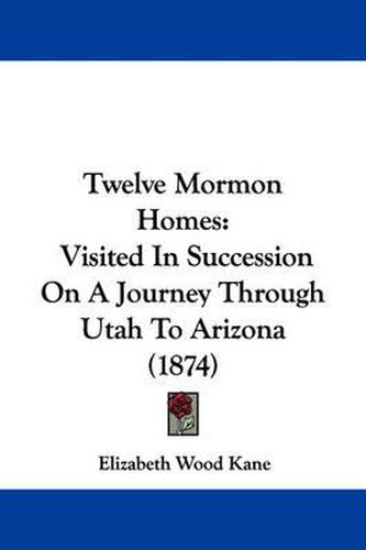 Cover image for Twelve Mormon Homes: Visited in Succession on a Journey Through Utah to Arizona (1874)