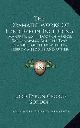 The Dramatic Works of Lord Byron Including: Manfred, Cain, Doge of Venice, Sardanapalus and the Two Foscari; Together with His Hebrew Melodies and Other Poems (1840)