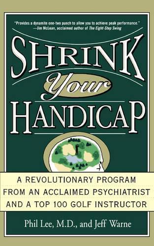 Shrink Your Handicap: A Revolutionary Program from an Acclaimed Psychiatrist and a Top 100 Golf Instructor