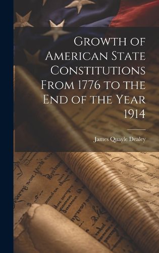 Cover image for Growth of American State Constitutions From 1776 to the end of the Year 1914 [electronic Resource]