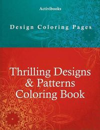 Cover image for Thrilling Designs & Patterns Coloring Book - Design Coloring Pages