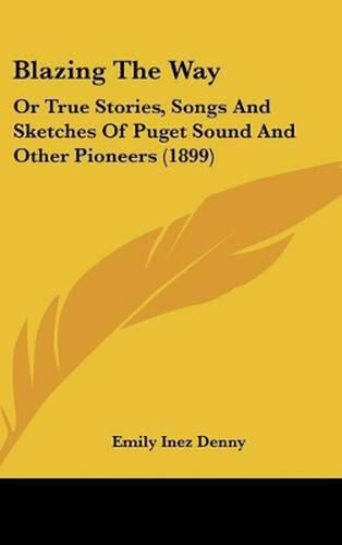 Cover image for Blazing the Way: Or True Stories, Songs and Sketches of Puget Sound and Other Pioneers (1899)