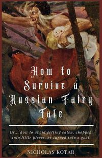 Cover image for How to Survive a Russian Fairy Tale: Or... how to avoid getting eaten, chopped into little pieces, or turned into a goat