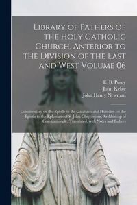 Cover image for Library of Fathers of the Holy Catholic Church, Anterior to the Division of the East and West Volume 06: Commentary on the Epistle to the Galatians and Homilies on the Epistle to the Ephesians of S. John Chrysostom, Archbishop of Constantinople, ...