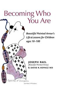 Cover image for Becoming Who You Are: Beautiful Painted Arrow's Life & Lessons for Children Ages 10-100