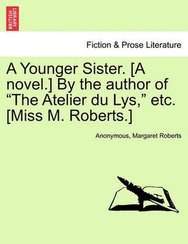 Cover image for A Younger Sister. [A Novel.] by the Author of  The Atelier Du Lys,  Etc. [Miss M. Roberts.]