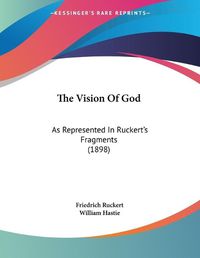 Cover image for The Vision of God: As Represented in Ruckert's Fragments (1898)