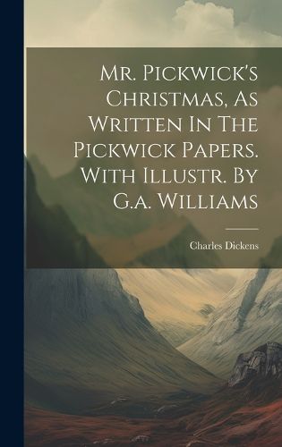 Cover image for Mr. Pickwick's Christmas, As Written In The Pickwick Papers. With Illustr. By G.a. Williams