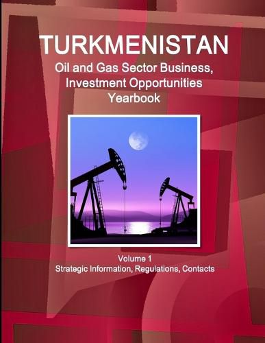 Cover image for Turkmenistan Oil and Gas Sector Business, Investment Opportunities Yearbook Volume 1 Strategic Information, Regulations, Contacts