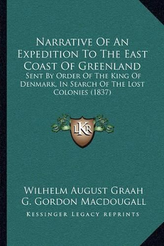 Cover image for Narrative of an Expedition to the East Coast of Greenland: Sent by Order of the King of Denmark, in Search of the Lost Colonies (1837)