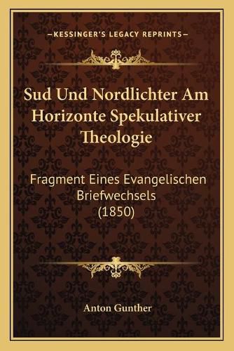 Sud Und Nordlichter Am Horizonte Spekulativer Theologie: Fragment Eines Evangelischen Briefwechsels (1850)