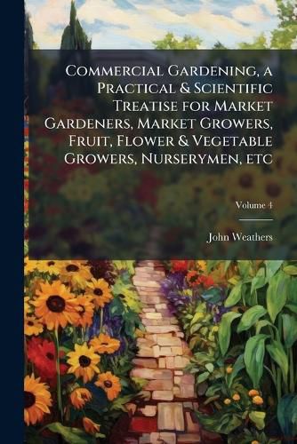 Cover image for Commercial Gardening, a Practical & Scientific Treatise for Market Gardeners, Market Growers, Fruit, Flower & Vegetable Growers, Nurserymen, Etc