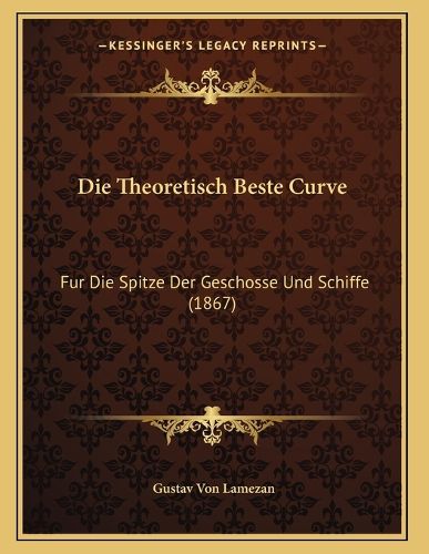 Cover image for Die Theoretisch Beste Curve: Fur Die Spitze Der Geschosse Und Schiffe (1867)
