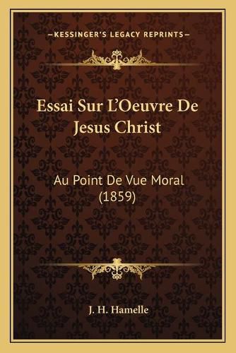 Essai Sur L'Oeuvre de Jesus Christ: Au Point de Vue Moral (1859)