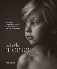 Cover image for Capture the Moment - The Modern Photographer's Gui de to Finding Beauty in Everyday and Family Life