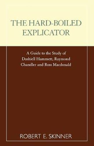 The Hard-Boiled Explicator: A Guide to the Study of Dashiell Hammett, Raymond Chandler and Ross Macdonald