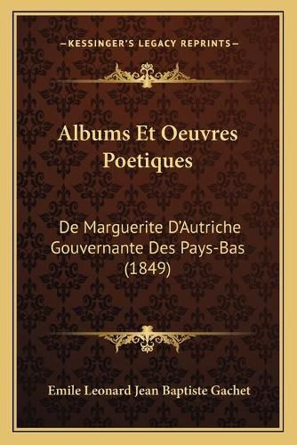 Albums Et Oeuvres Poetiques: de Marguerite D'Autriche Gouvernante Des Pays-Bas (1849)