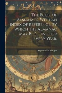 Cover image for The Book of Almanacs, With an Index of Reference, by Which the Almanac may be Found for Every Year,