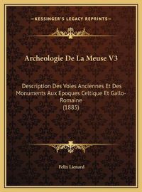 Cover image for Archeologie de La Meuse V3: Description Des Voies Anciennes Et Des Monuments Aux Epoques Celtique Et Gallo-Romaine (1885)