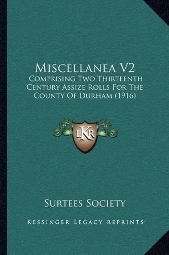 Miscellanea V2: Comprising Two Thirteenth Century Assize Rolls for the County of Durham (1916)