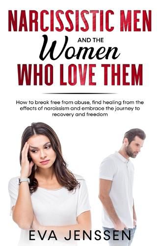 Cover image for Narcissistic Men and the Women Who Love Them: How to Break Free from Abuse, Find Healing from the Effects of Narcissism and Embrace the Journey to Recovery and Freedom