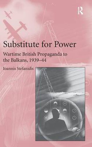Cover image for Substitute for Power: Wartime British Propaganda to the Balkans, 1939-44