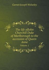 Cover image for The life ofJohn Churchill Duke of Marlborough to the accession of Queen Anne Volume 1