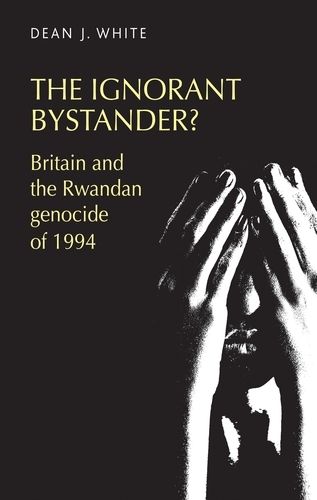 Cover image for The Ignorant Bystander?: Britain and the Rwandan Genocide of 1994