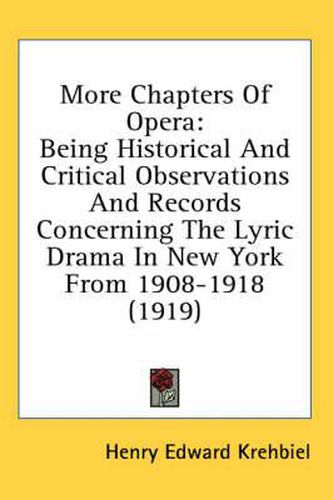 More Chapters of Opera: Being Historical and Critical Observations and Records Concerning the Lyric Drama in New York from 1908-1918 (1919)