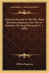 Cover image for Historical Records of the Fifty Third Shropshire Regiment, Now the 1st Battalion, the King's Shropshire L. I. (1890)