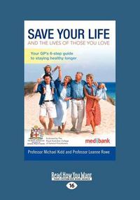 Cover image for Save Your Life and the Lives of Those You Love: Your GP's Six Step Guide to Staying Healthy Longer