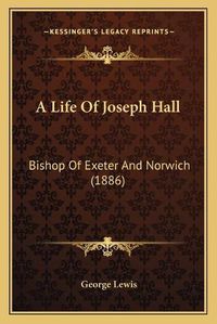 Cover image for A Life of Joseph Hall: Bishop of Exeter and Norwich (1886)